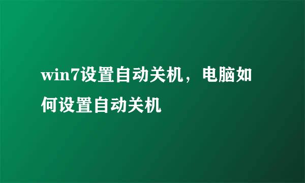 win7设置自动关机，电脑如何设置自动关机