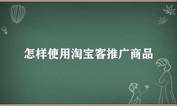 怎样使用淘宝客推广商品
