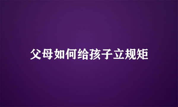 父母如何给孩子立规矩