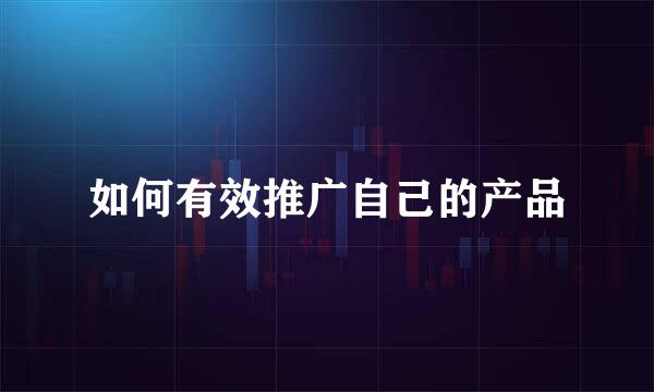 如何有效推广自己的产品