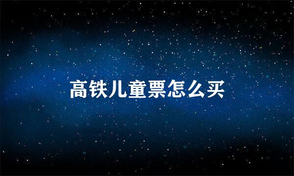 高铁儿童票怎么买