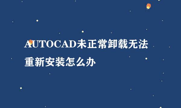 AUTOCAD未正常卸载无法重新安装怎么办