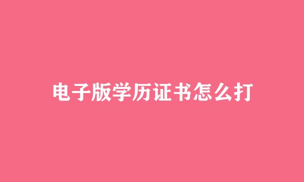 电子版学历证书怎么打