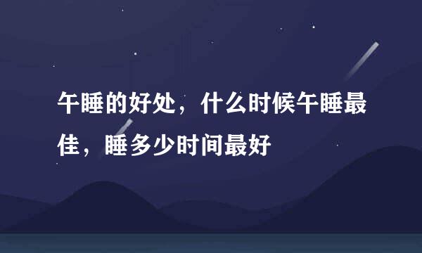 午睡的好处，什么时候午睡最佳，睡多少时间最好