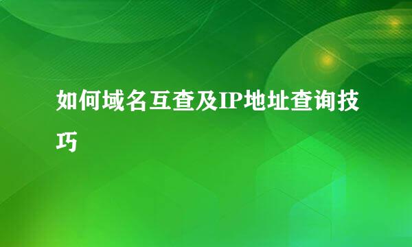 如何域名互查及IP地址查询技巧