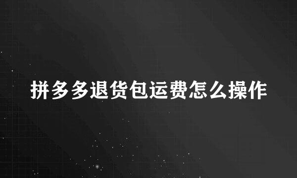 拼多多退货包运费怎么操作
