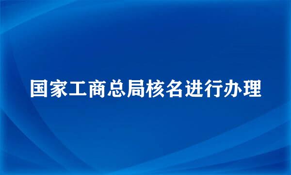国家工商总局核名进行办理