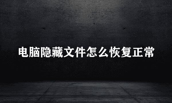 电脑隐藏文件怎么恢复正常