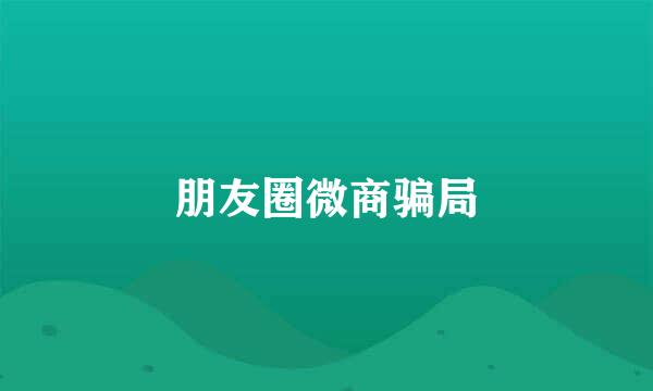 朋友圈微商骗局