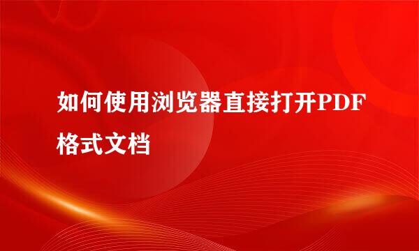 如何使用浏览器直接打开PDF格式文档