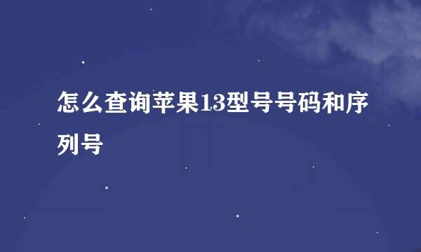 怎么查询苹果13型号号码和序列号