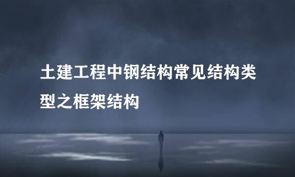 土建工程中钢结构常见结构类型之框架结构