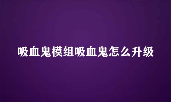 吸血鬼模组吸血鬼怎么升级