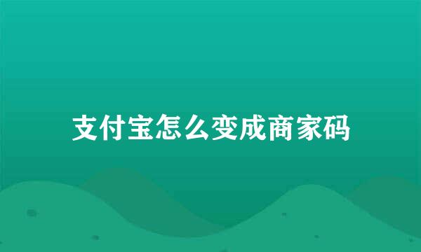 支付宝怎么变成商家码
