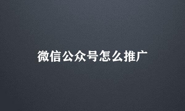 微信公众号怎么推广