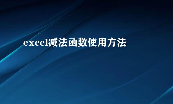excel减法函数使用方法