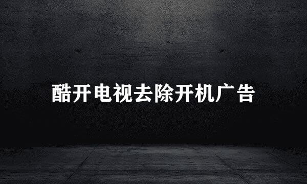 酷开电视去除开机广告