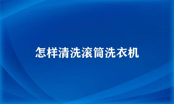 怎样清洗滚筒洗衣机