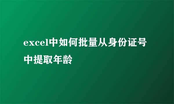excel中如何批量从身份证号中提取年龄