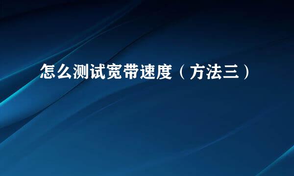 怎么测试宽带速度（方法三）
