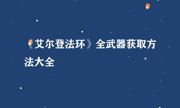 《艾尔登法环》全武器获取方法大全