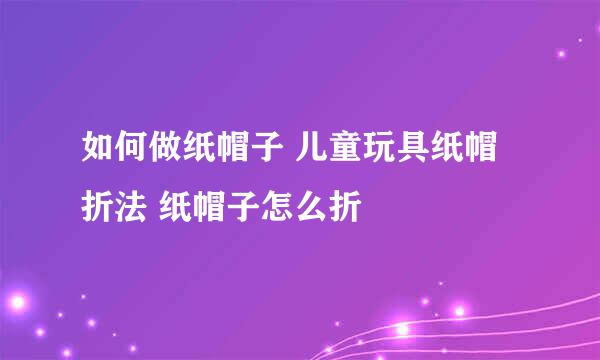 如何做纸帽子 儿童玩具纸帽折法 纸帽子怎么折