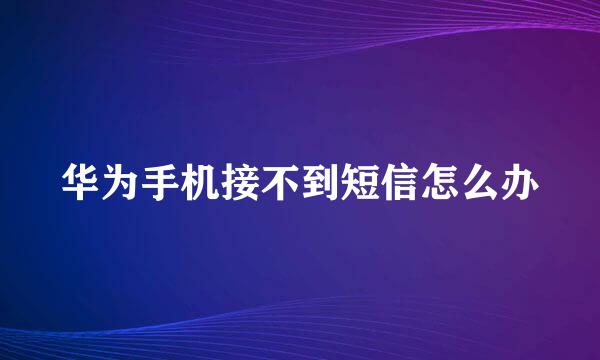 华为手机接不到短信怎么办