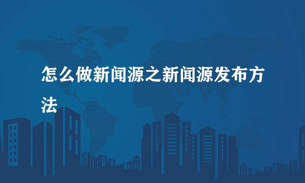 怎么做新闻源之新闻源发布方法