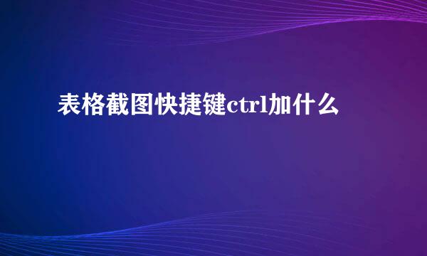 表格截图快捷键ctrl加什么