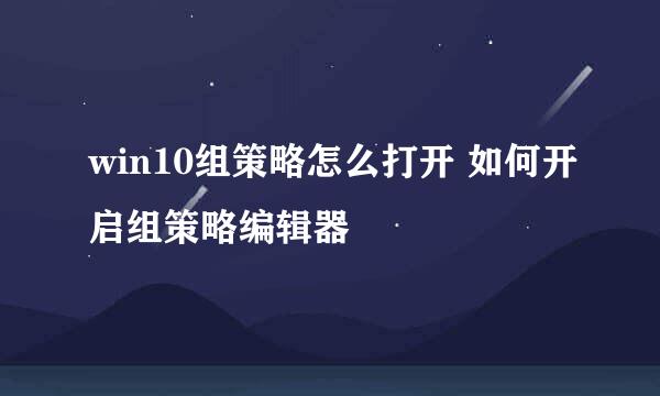 win10组策略怎么打开 如何开启组策略编辑器