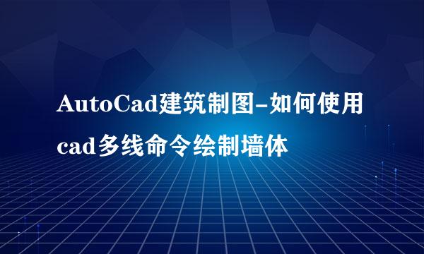 AutoCad建筑制图-如何使用cad多线命令绘制墙体