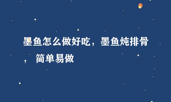 墨鱼怎么做好吃，墨鱼炖排骨， 简单易做