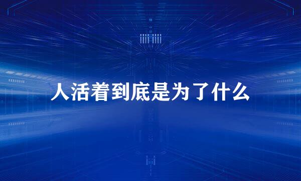 人活着到底是为了什么