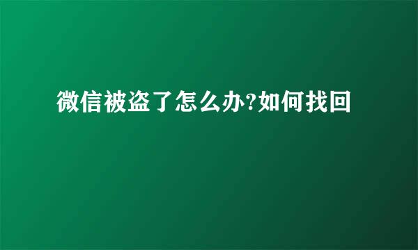 微信被盗了怎么办?如何找回