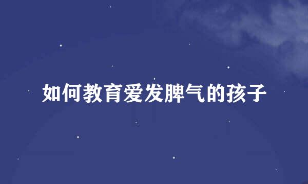 如何教育爱发脾气的孩子