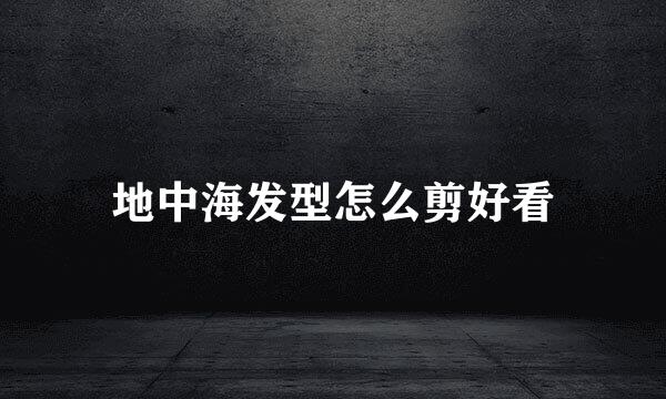 地中海发型怎么剪好看
