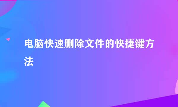 电脑快速删除文件的快捷键方法
