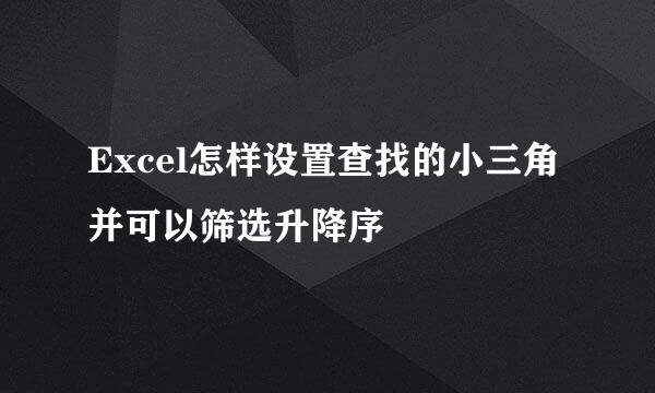 Excel怎样设置查找的小三角并可以筛选升降序