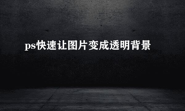 ps快速让图片变成透明背景
