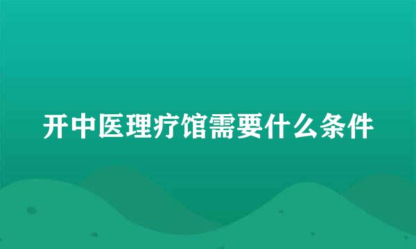 开中医理疗馆需要什么条件