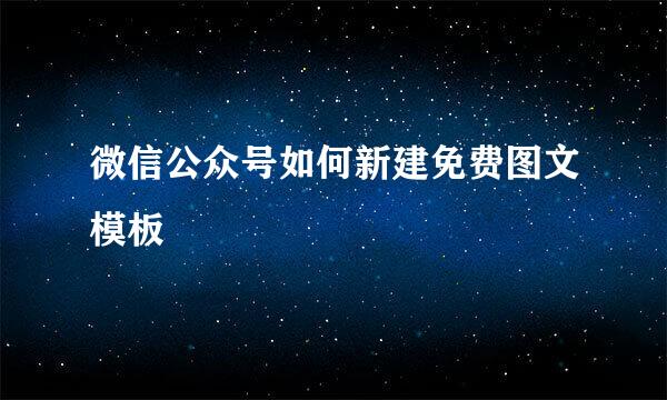 微信公众号如何新建免费图文模板