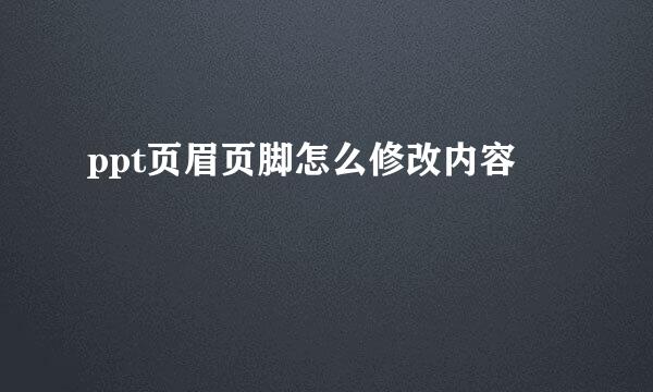 ppt页眉页脚怎么修改内容