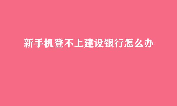 新手机登不上建设银行怎么办