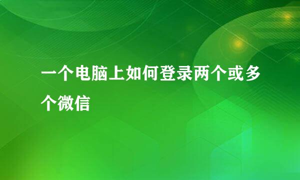 一个电脑上如何登录两个或多个微信