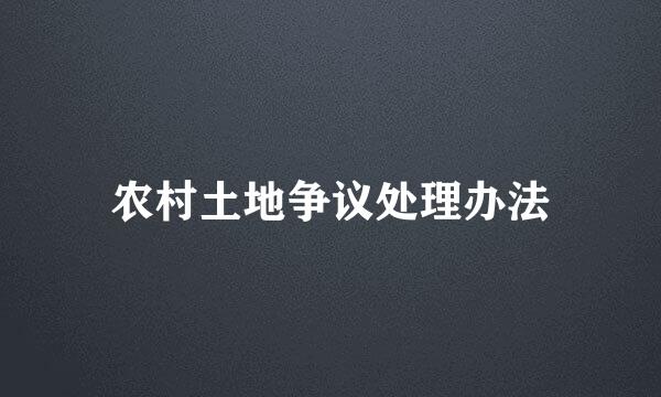 农村土地争议处理办法