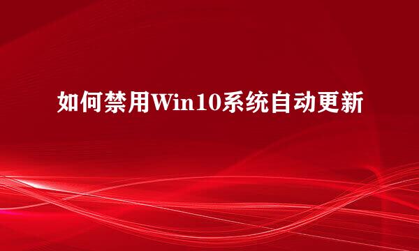 如何禁用Win10系统自动更新