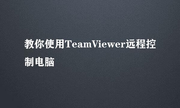 教你使用TeamViewer远程控制电脑