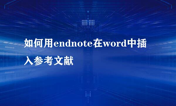 如何用endnote在word中插入参考文献