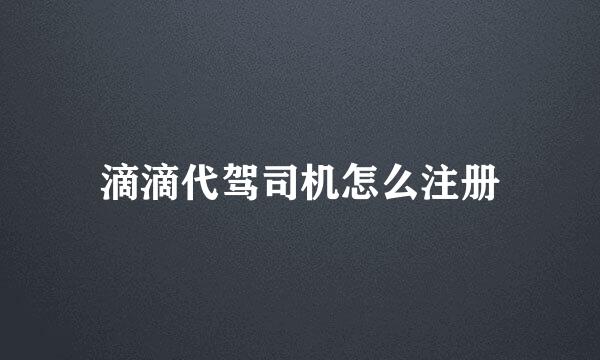 滴滴代驾司机怎么注册