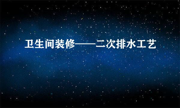 卫生间装修——二次排水工艺